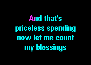 And that's
priceless spending

now let me count
my blessings