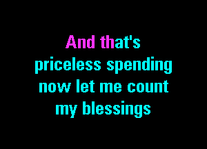 And that's
priceless spending

now let me count
my blessings