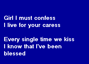 Girl I must confess
I live for your caress

Every single time we kiss
I know that I've been
blessed