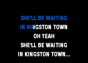 SHE'LL BE WAITING
IN KINGSTON TOWN

OH YEAH
SHE'LL BE WAITING
IH KINGSTON TOWN...