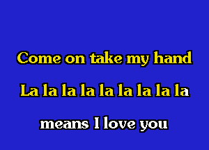 Come on take my hand
La la la la la la la la la

means I love you