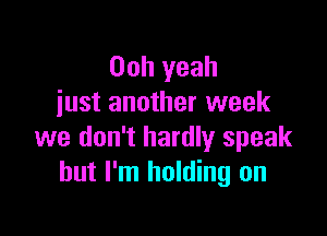 Ooh yeah
just another week

we don't hardly speak
but I'm holding on