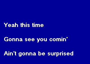 Yeah this time

Gonna see you comin'

Ain't gonna be surprised