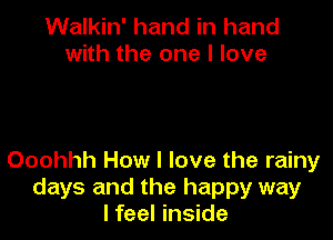 Walkin' hand in hand
with the one I love

Ooohhh How I love the rainy
days and the happy way
I feel inside