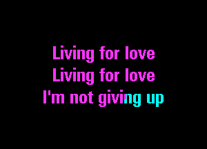 Living for love

Living for love
I'm not giving up