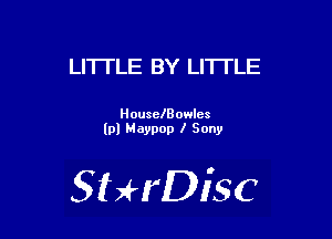 LITI'LE BY LITTLE

HouselBowlcs
lpl Maypop l Sony

SHrDisc