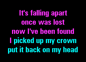 It's falling apart
once was lost
now I've been found
I picked up my crown
put it back on my head