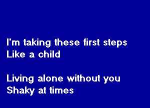 I'm taking these first steps
Like a child

Living alone without you
Shaky at times