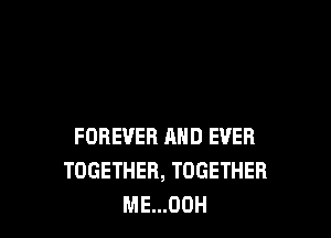 FOREVER AND EVER
TOGETHER, TOGETHER
ME...00H