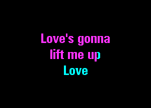 Love's gonna

lift me up
Love