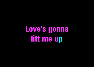 Love's gonna

lift me up