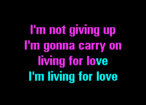 I'm not giving up
I'm gonna carry on

living for love
I'm living for love