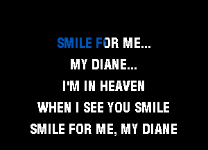SMILE FOR ME...
MY DIRNE...
I'M IN HEAVEN
WHEN I SEE YOU SMILE
SMILE FOR ME, MY DIANE