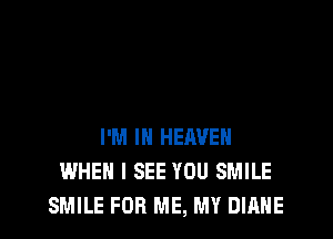 I'M IN HERVEH
WHEN I SEE YOU SMILE
SMILE FOR ME, MY DIANE