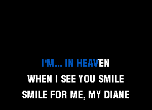 I'M... IN HERVEH
WHEN I SEE YOU SMILE
SMILE FOR ME, MY DIANE