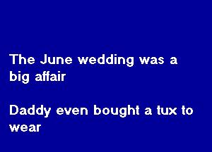 The June wedding was a
big affair

Daddy even bought a tux to
wear