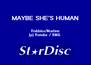 MAYBE SHE'S HUMAN

RobbinslMalline
lpl Ronda! I BMG

SHrDiSC