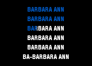 BnRBARA AH N
BARBARA ANN
BARBARA ANN

BAR BARR AN N
BRR BARR AN N
811- BAR BARR AH H