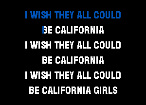 I WISH THEY ALL COULD
BE CALIFORNIA

l IWISH THEY ALL COULD
BE CALIFORNIA

I WISH THEY ALL COULD

BE CALIFORNIA GIRLS l
