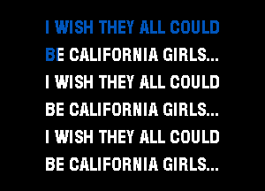 I WISH THEY ALL COULD
BE CRLIFOBNIA GIRLS...
l I.MISH THEY ALL COULD
BE CALIFORNIA GIRLS...
I WISH THEY ALL COULD

BE CALIFORNIA GIRLS... l