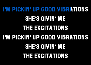 I'M PICKIH' UP GOOD VIBRATIOHS
SHE'S GIVIH' ME
THE EXCITATIOHS
I'M PICKIH' UP GOOD VIBRATIOHS
SHE'S GIVIH' ME
THE EXCITATIOHS