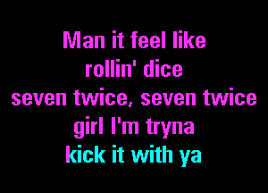 Man it feel like
rollin' dice

seven twice. seven twice
girl I'm tryna
kick it with ya