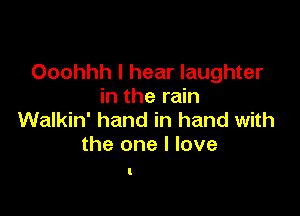 Ooohhh I hear laughter
in the rain

Walkin' hand in hand with
the one I love

I