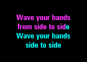 Wave your hands
from side to side

Wave your hands
side to side