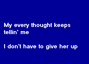 My every thought keeps
tellin' me

I don't have to give her up