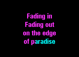 Fading in
Fading out

on the edge
of paradise