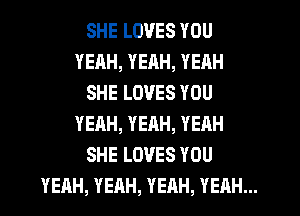 SHELOVESYOU
YEAH,YEAH,YEAH

SHELOVESYOU
YEAH,YERH,YEAH

SHELOVESYOU
YEAH,YEAH,YEAH,YEAH.