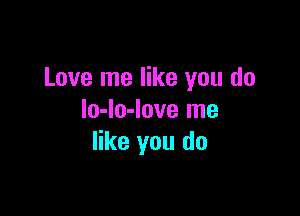 Love me like you do

lo-lo-love me
like you do