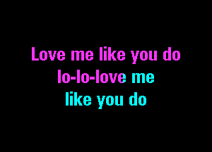 Love me like you do

lo-lo-love me
like you do