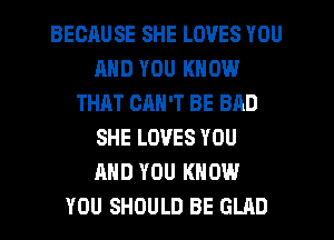BECAUSE SHE LOVES YOU
AND YOU KNOW
THAT CAN'T BE BAD
SHE LOVES YOU
AND YOU KNOW
YOU SHOULD BE GLAD