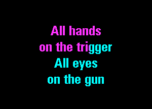 All hands
on the trigger

All eyes
on the gun