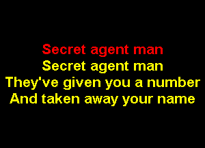 Secret agent man
Secret agent man
They've given you a number
And taken away your name