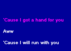 Aww

'Cause I will run with you