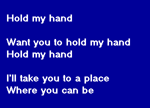 Hold my hand

Want you to hold my hand
Hold my hand

I'll take you to a place
Where you can be