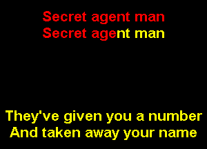 Secret agent man
Secret agent man

They've given you a number
And taken away your name