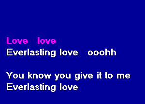 Everlasting love ooohh

You know you give it to me
Everlasting love