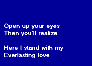 Open up your eyes

Then you'll realize

Here I stand with my
Everlasting love