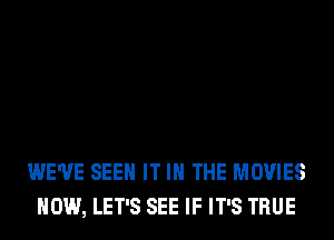 WE'VE SEE IT IN THE MOVIES
HOW, LET'S SEE IF IT'S TRUE