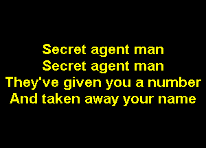Secret agent man
Secret agent man
They've given you a number
And taken away your name