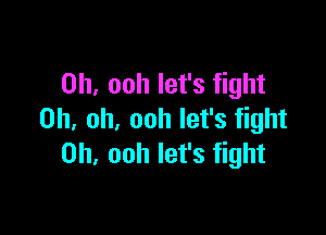 0h, ooh let's fight

Oh, oh, ooh let's fight
on ooh let's fight