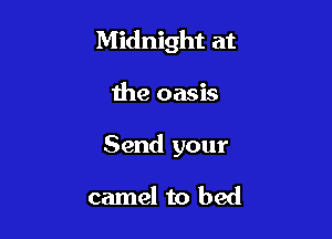 Midnight at

the oasis

Send your

camel to bed