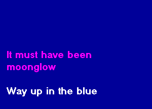Way up in the blue