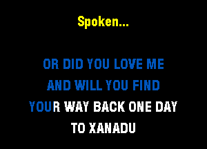 Spoken.

DB DID YOU LOVE ME
AND WILL YOU FIND
YOUR WM BACK ONE DAY
TOXAHADU