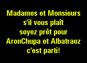 Madames et Monsieurs
s'il vous plait
soyez prfet pour
AronChupa et Alhatraoz
c'est parti!