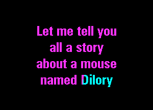 Let me tell you
all a story

about a mouse
named Dilory
