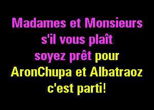 Madames et Monsieurs
s'il vous plait
soyez prfet pour
AronChupa et Alhatraoz
c'est parti!